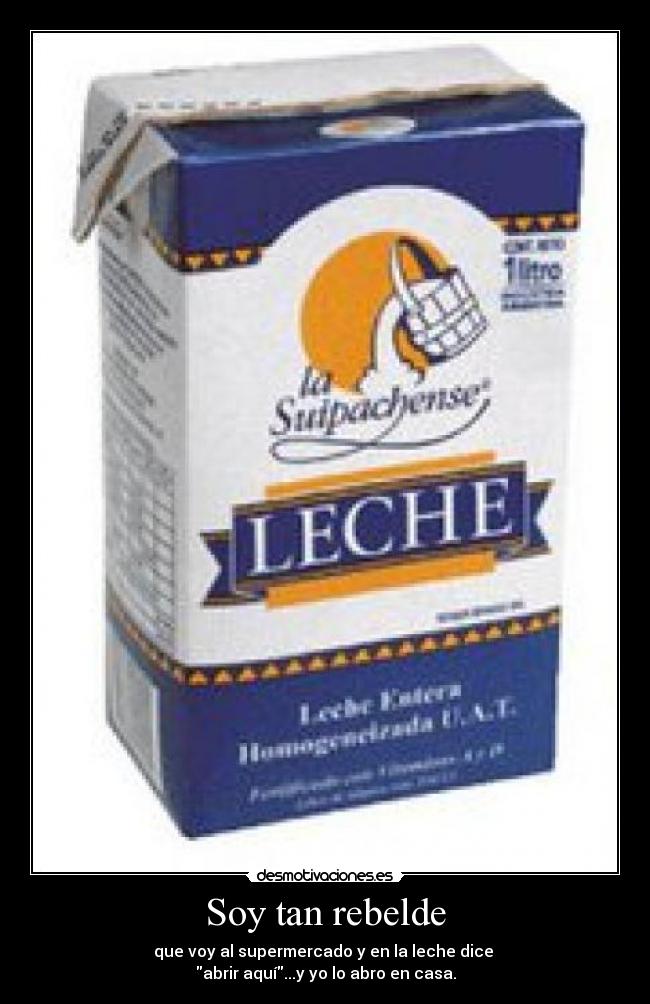 Soy tan rebelde - que voy al supermercado y en la leche dice
abrir aquí...y yo lo abro en casa.