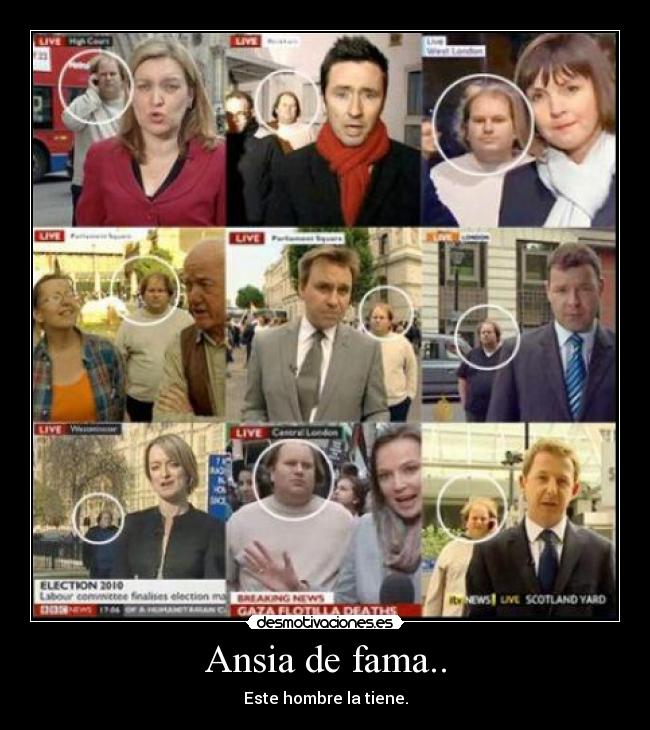 Ansia de fama.. - Este hombre la tiene.