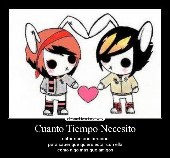 Cuanto Tiempo Necesito - estar con una persona
para saber que quiero estar con ella
como algo mas que amigos