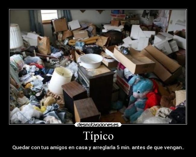 Típico - Quedar con tus amigos en casa y arreglarla 5 min. antes de que vengan..