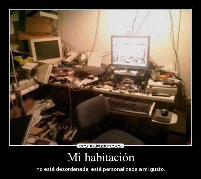 Mi habitación - no está desordenada, está personalizada a mi gusto.