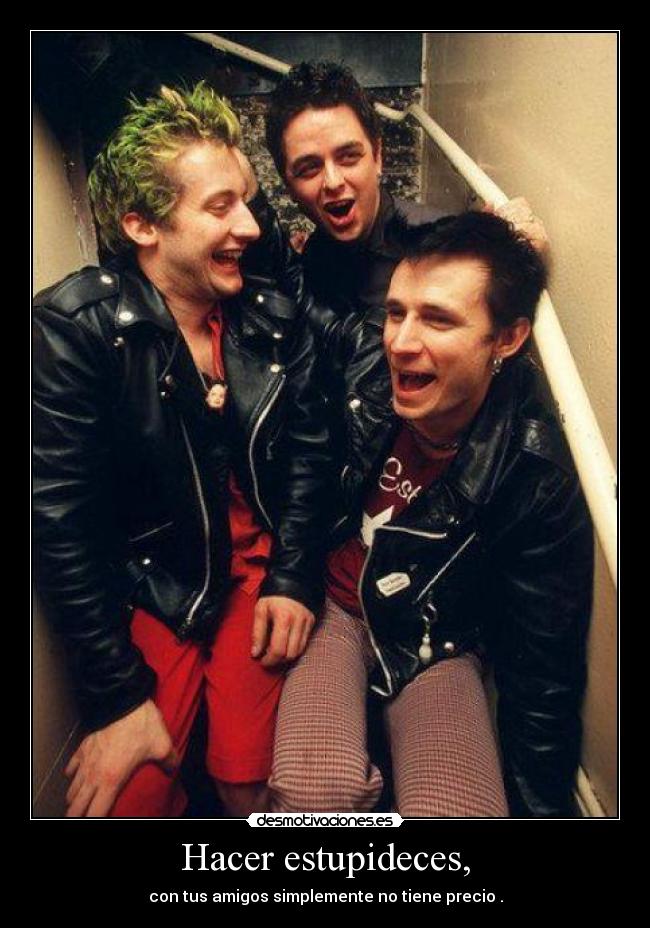 Hacer estupideces, - con tus amigos simplemente no tiene precio .