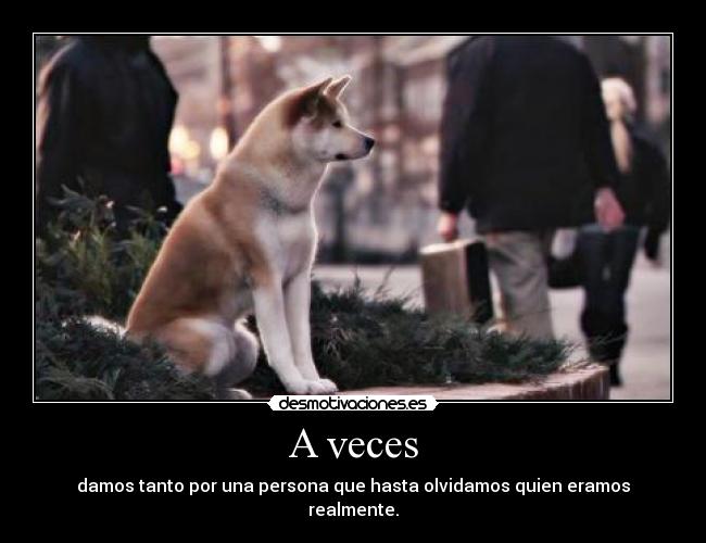 A veces - damos tanto por una persona que hasta olvidamos quien eramos realmente.