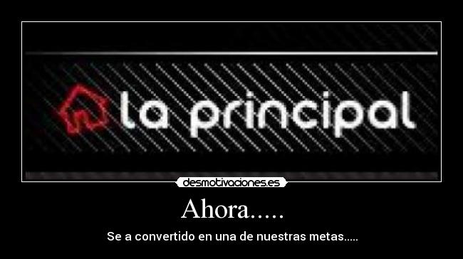 Ahora..... - Se a convertido en una de nuestras metas.....