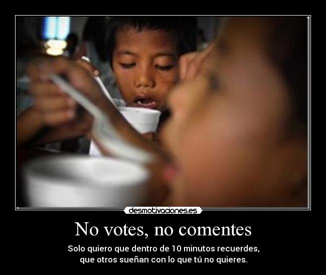 No votes, no comentes - Solo quiero que dentro de 10 minutos recuerdes,
que otros sueñan con lo que tú no quieres.