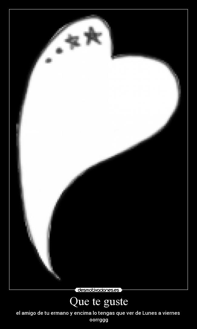 Que te guste - el amigo de tu ermano y encima lo tengas que ver de Lunes a viernes  oorrggg