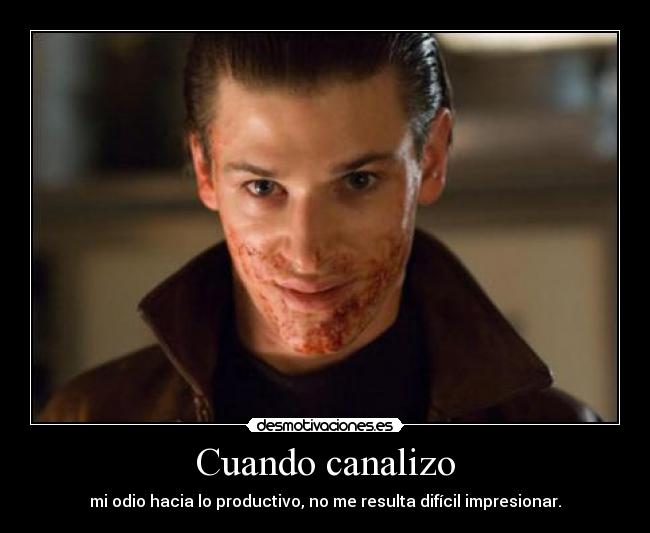 Cuando canalizo - mi odio hacia lo productivo, no me resulta difícil impresionar.