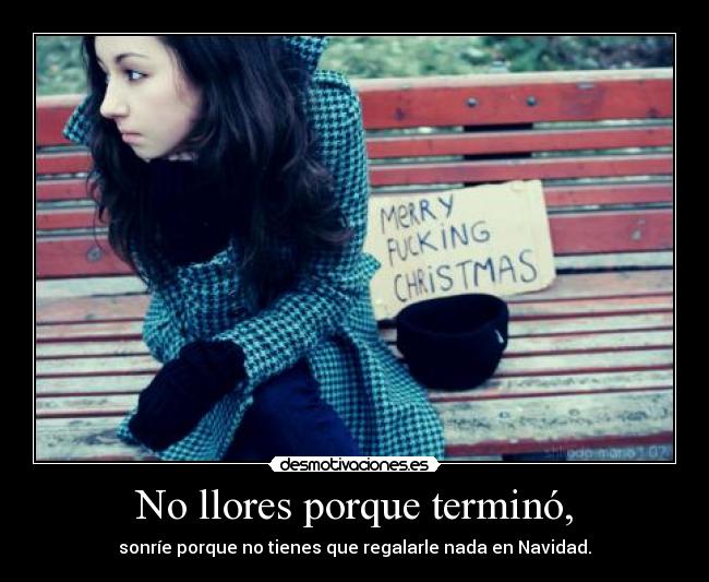 No llores porque terminó, - sonríe porque no tienes que regalarle nada en Navidad.