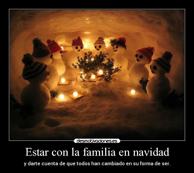 Estar con la familia en navidad - y darte cuenta de que todos han cambiado en su forma de ser.