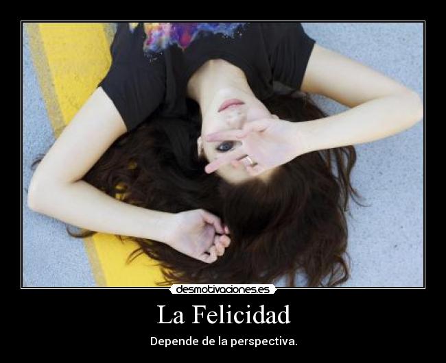La Felicidad - Depende de la perspectiva.