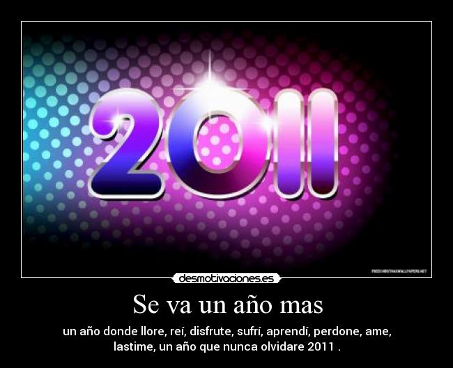 Se va un año mas - un año donde llore, reí, disfrute, sufrí, aprendí, perdone, ame,
lastime, un año que nunca olvidare 2011♥.