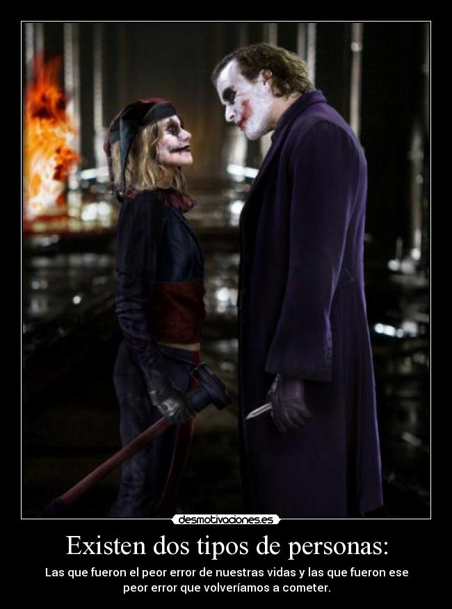 Existen dos tipos de personas: - Las que fueron el peor error de nuestras vidas y las que fueron ese
peor error que volveríamos a cometer.