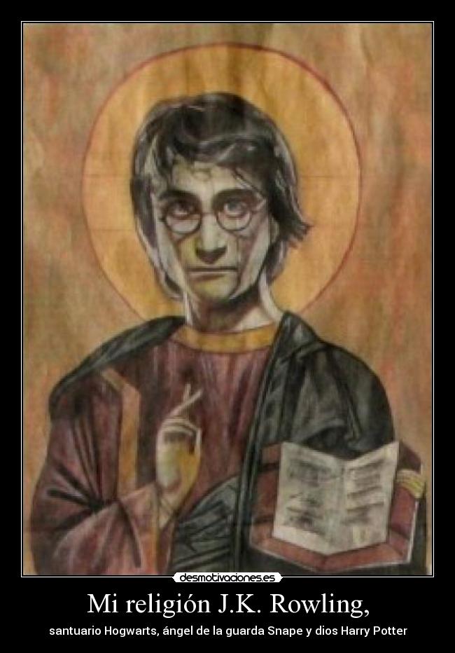 Mi religión J.K. Rowling, - santuario Hogwarts, ángel de la guarda Snape y dios Harry Potter