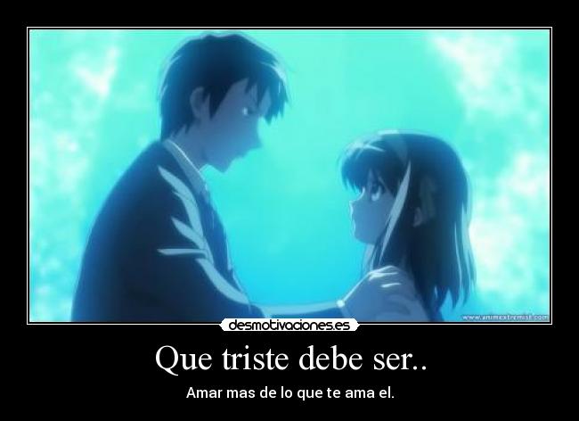 Que triste debe ser.. - Amar mas de lo que te ama el.