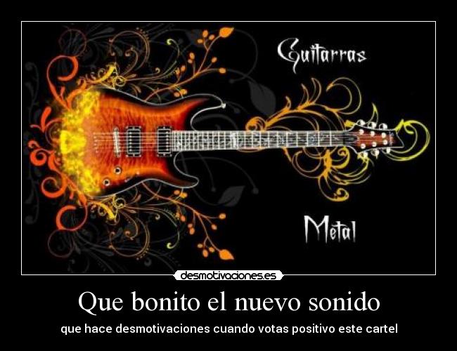 Que bonito el nuevo sonido - que hace desmotivaciones cuando votas positivo este cartel