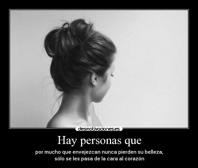 Hay personas que - por mucho que envejezcan nunca pierden su belleza,
sólo se les pasa de la cara al corazón