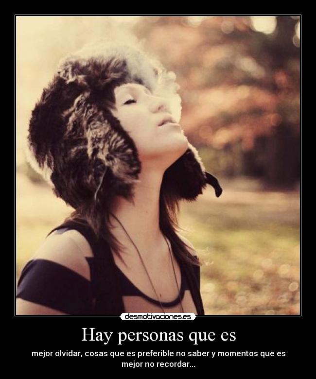 Hay personas que es - mejor olvidar, cosas que es preferible no saber y momentos que es
mejor no recordar...