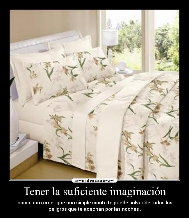 Tener la suficiente imaginación - como para creer que una simple manta te puede salvar de todos los
peligros que te acechan por las noches .