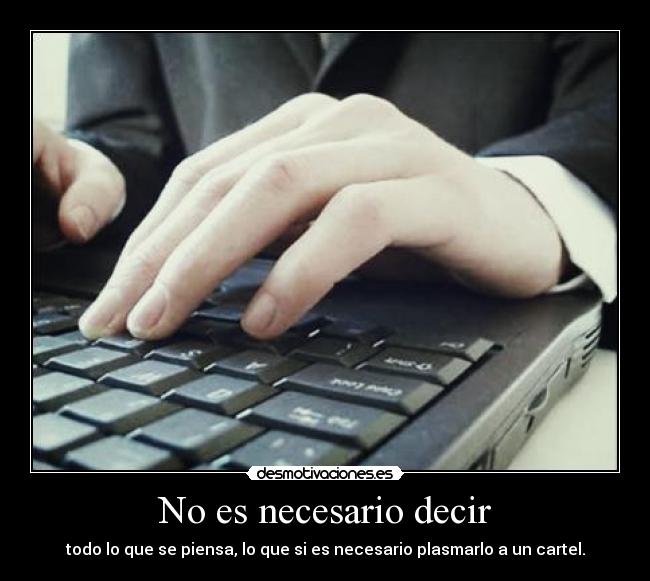 No es necesario decir - todo lo que se piensa, lo que si es necesario plasmarlo a un cartel.