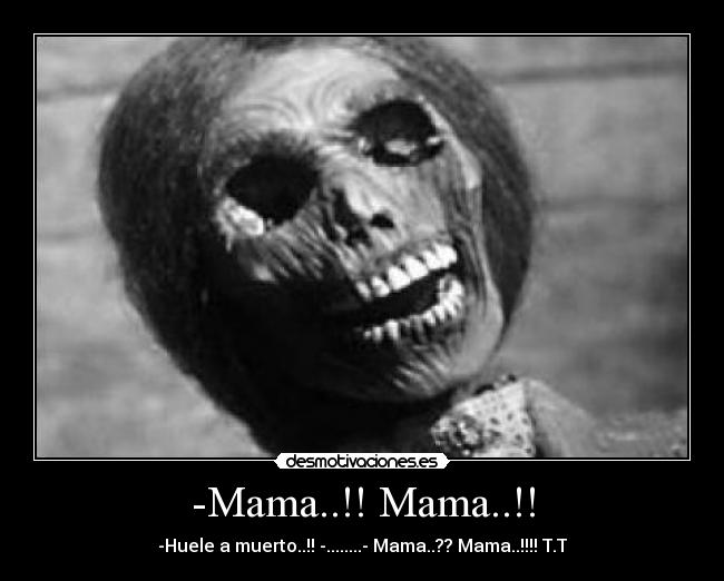 -Mama..!! Mama..!! - -Huele a muerto..!! -........- Mama..?? Mama..!!!! T.T
