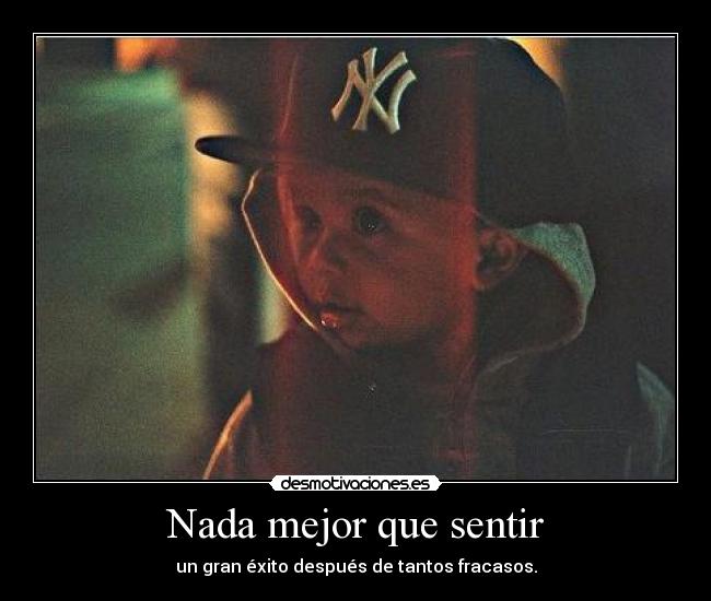 Nada mejor que sentir - un gran éxito después de tantos fracasos.