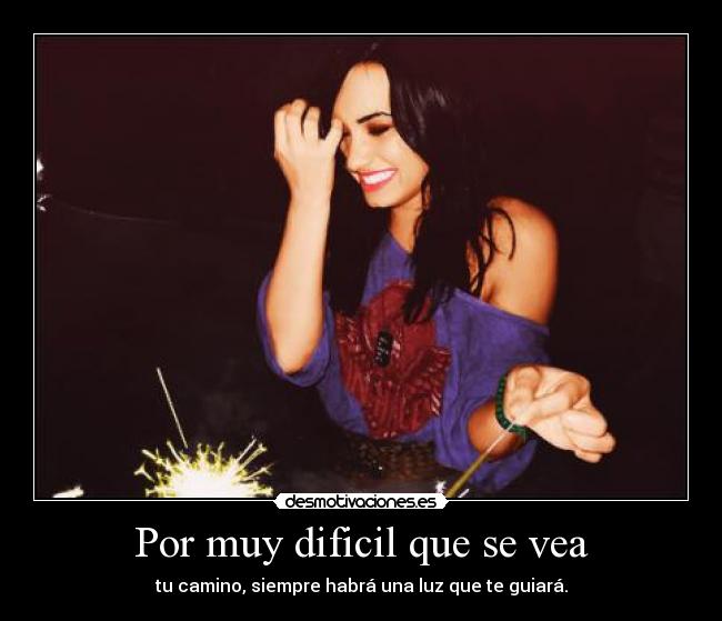 Por muy dificil que se vea - tu camino, siempre habrá una luz que te guiará.