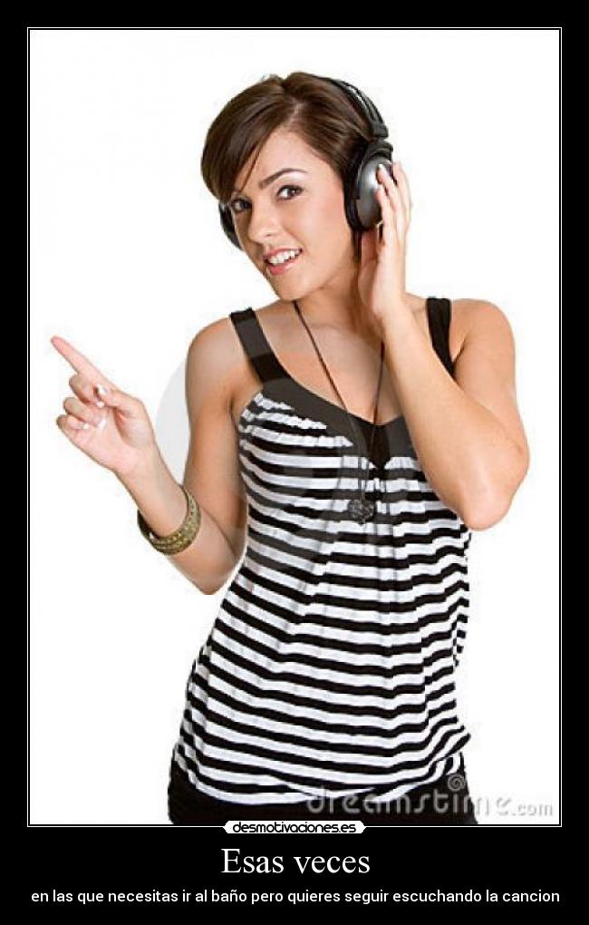 Esas veces - en las que necesitas ir al baño pero quieres seguir escuchando la cancion