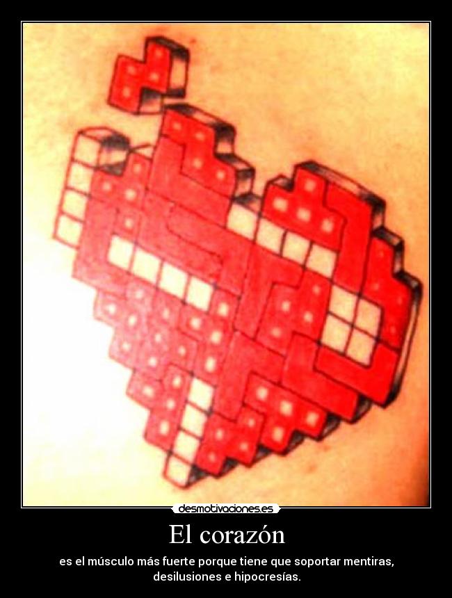 El corazón - es el músculo más fuerte porque tiene que soportar mentiras,
desilusiones e hipocresías.
