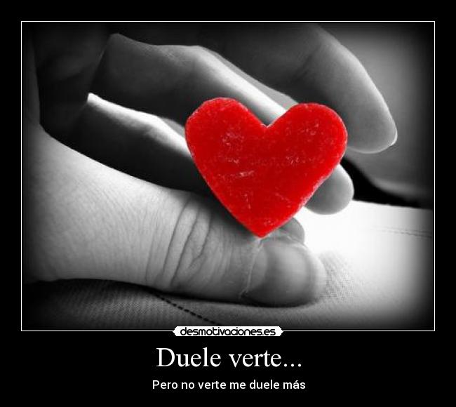 Duele verte... - Pero no verte me duele más