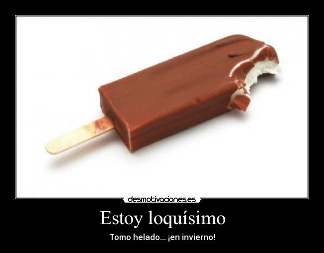 Estoy loquísimo - Tomo helado... ¡en invierno!