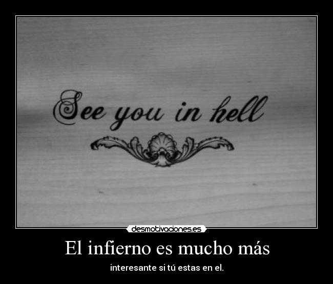 El infierno es mucho más - interesante si tú estas en el.