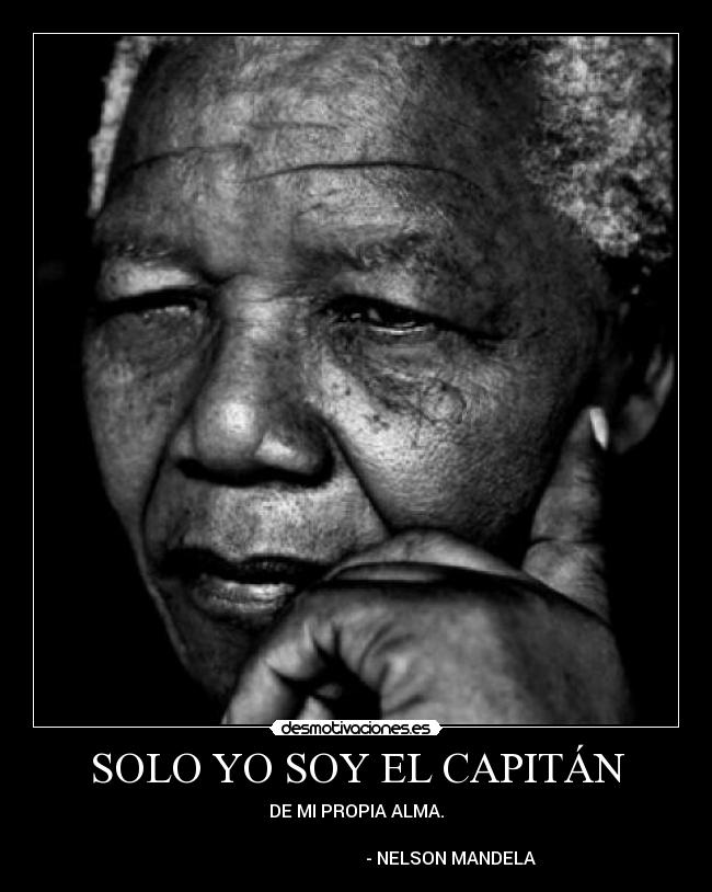 SOLO YO SOY EL CAPITÁN - DE MI PROPIA ALMA.

                                           - NELSON MANDELA