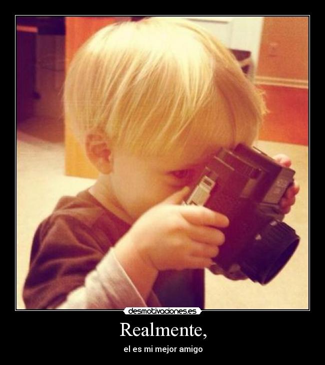 Realmente, - el es mi mejor amigo