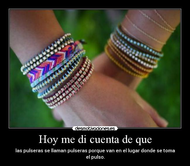 Hoy me di cuenta de que - las pulseras se llaman pulseras porque van en el lugar donde se toma el pulso.