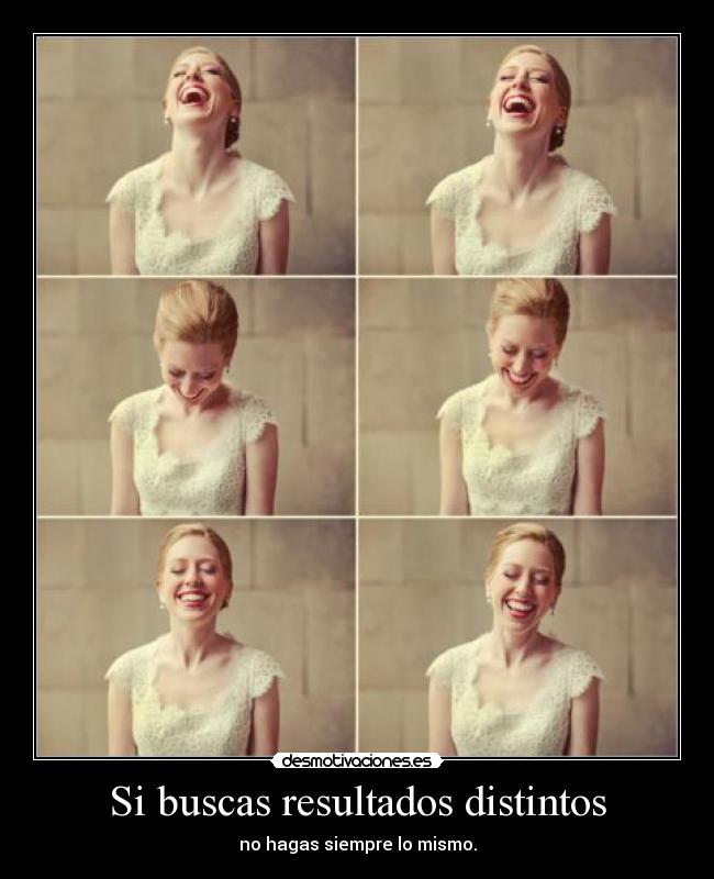 Si buscas resultados distintos - no hagas siempre lo mismo.
