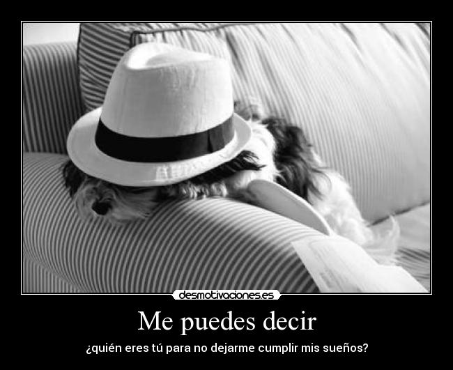 Me puedes decir - ¿quién eres tú para no dejarme cumplir mis sueños?