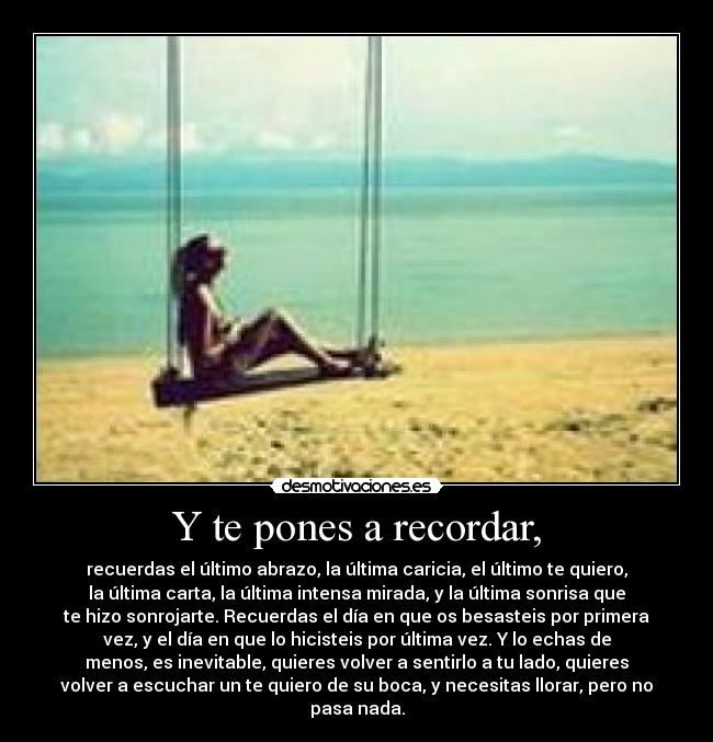 Y te pones a recordar, -