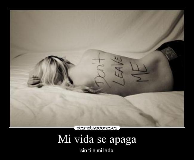 Mi vida se apaga - sin ti a mi lado.