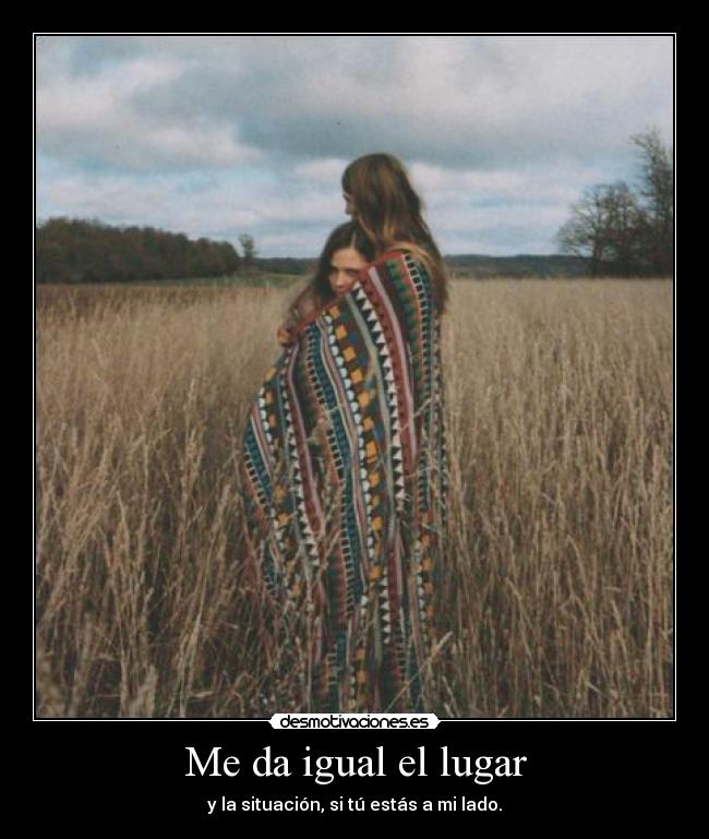 Me da igual el lugar -