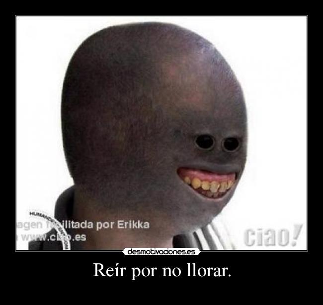 Reír por no llorar. -