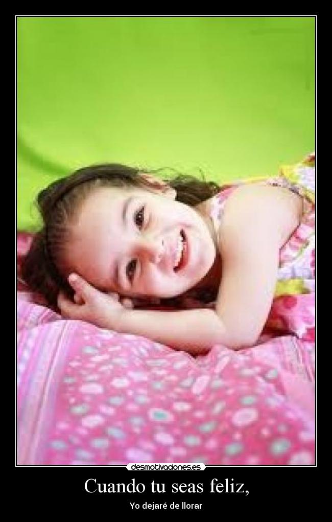 Cuando tu seas feliz, - Yo dejaré de llorar