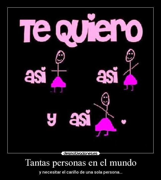 Tantas personas en el mundo - y necesitar el cariño de una sola persona...