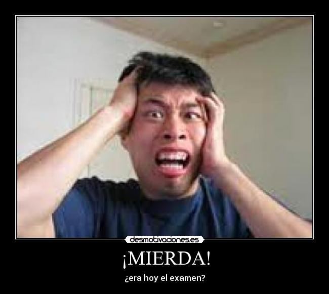 ¡MIERDA! - ¿era hoy el examen?