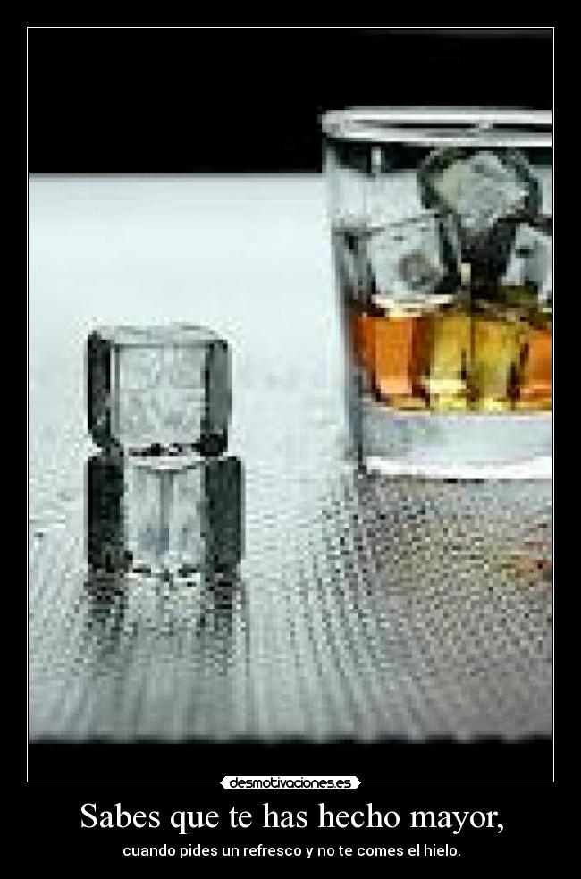 Sabes que te has hecho mayor, - cuando pides un refresco y no te comes el hielo.