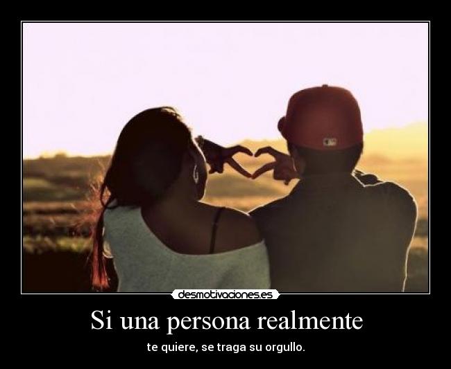 Si una persona realmente - te quiere, se traga su orgullo.
