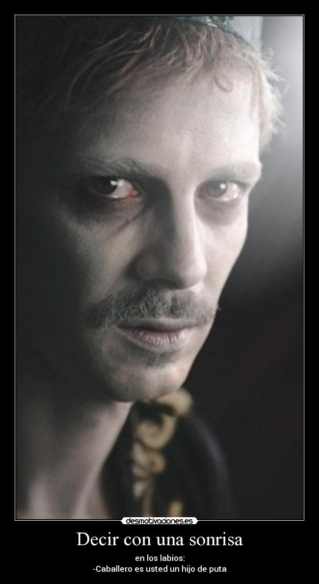 Decir con una sonrisa - en los labios:
-Caballero es usted un hijo de puta