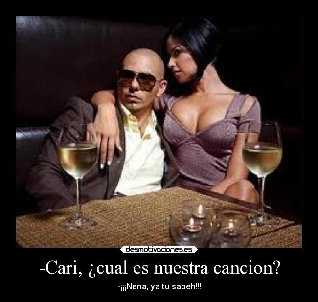 -Cari, ¿cual es nuestra cancion? - -¡¡¡Nena, ya tu sabeh!!!