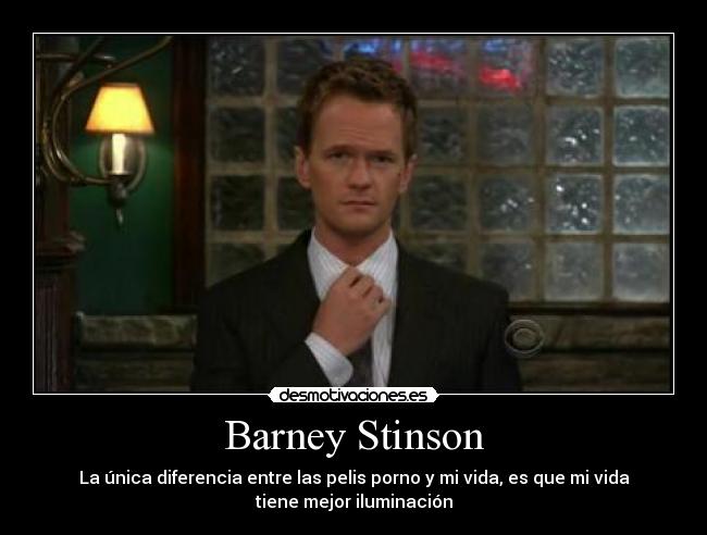 Barney Stinson - La única diferencia entre las pelis porno y mi vida, es que mi vida
tiene mejor iluminación