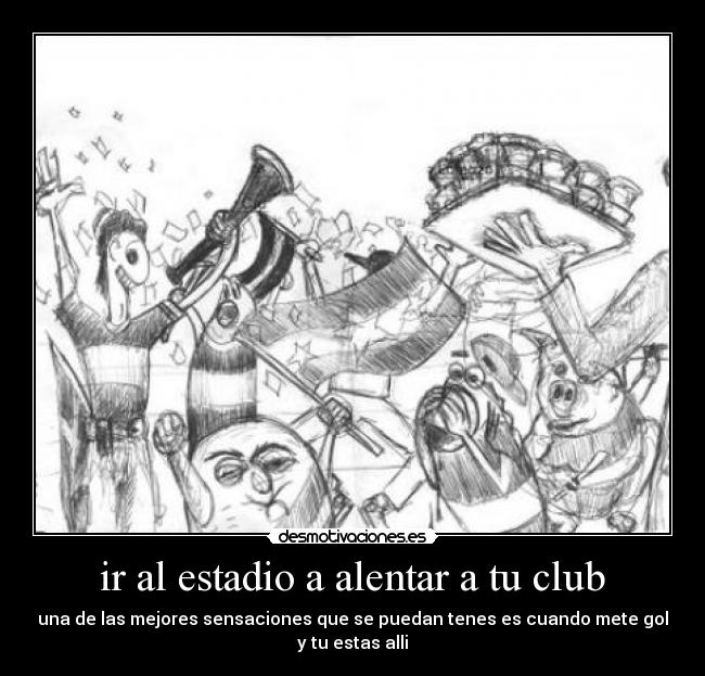 ir al estadio a alentar a tu club - una de las mejores sensaciones que se puedan tenes es cuando mete gol y tu estas alli