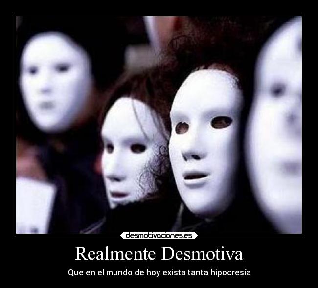 Realmente Desmotiva - Que en el mundo de hoy exista tanta hipocresía